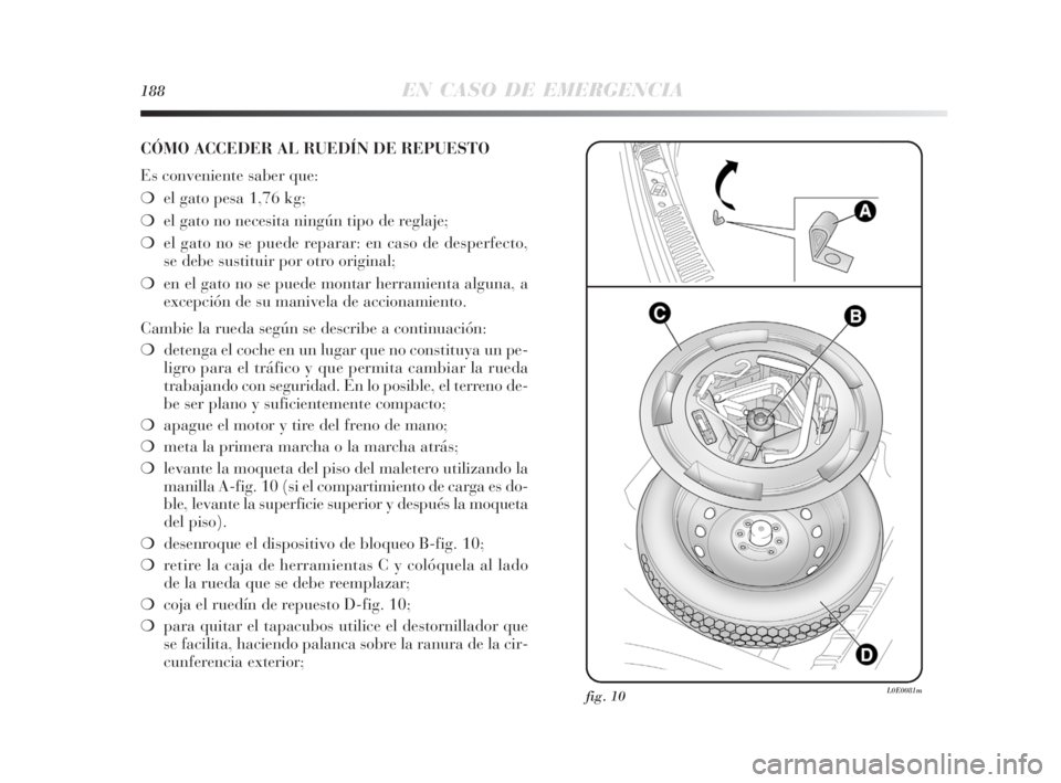 Lancia Delta 2010 Manual de Empleo y Cuidado (in Spanish) 188EN CASO DE EMERGENCIA
CÓMO ACCEDER AL RUEDÍN DE REPUESTO
Es conveniente saber que:
❍el gato pesa 1,76 kg;
❍el gato no necesita ningún tipo de reglaje;
❍el gato no se puede reparar: en caso Lancia Delta 2010 Manual de Empleo y Cuidado (in Spanish) 188EN CASO DE EMERGENCIA
CÓMO ACCEDER AL RUEDÍN DE REPUESTO
Es conveniente saber que:
❍el gato pesa 1,76 kg;
❍el gato no necesita ningún tipo de reglaje;
❍el gato no se puede reparar: en caso