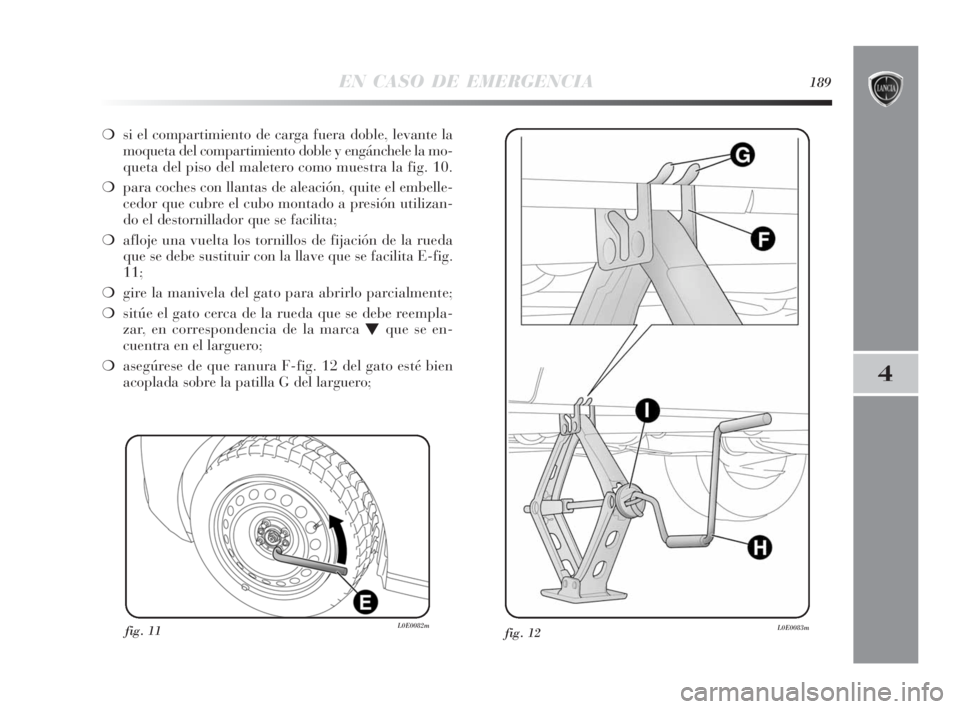 Lancia Delta 2010 Manual de Empleo y Cuidado (in Spanish) EN CASO DE EMERGENCIA189
4
❍si el compartimiento de carga fuera doble, levante la
moqueta del compartimiento doble y engánchele la mo-
queta del piso del maletero como muestra la fig. 10.
❍para c Lancia Delta 2010 Manual de Empleo y Cuidado (in Spanish) EN CASO DE EMERGENCIA189
4
❍si el compartimiento de carga fuera doble, levante la
moqueta del compartimiento doble y engánchele la mo-
queta del piso del maletero como muestra la fig. 10.
❍para c