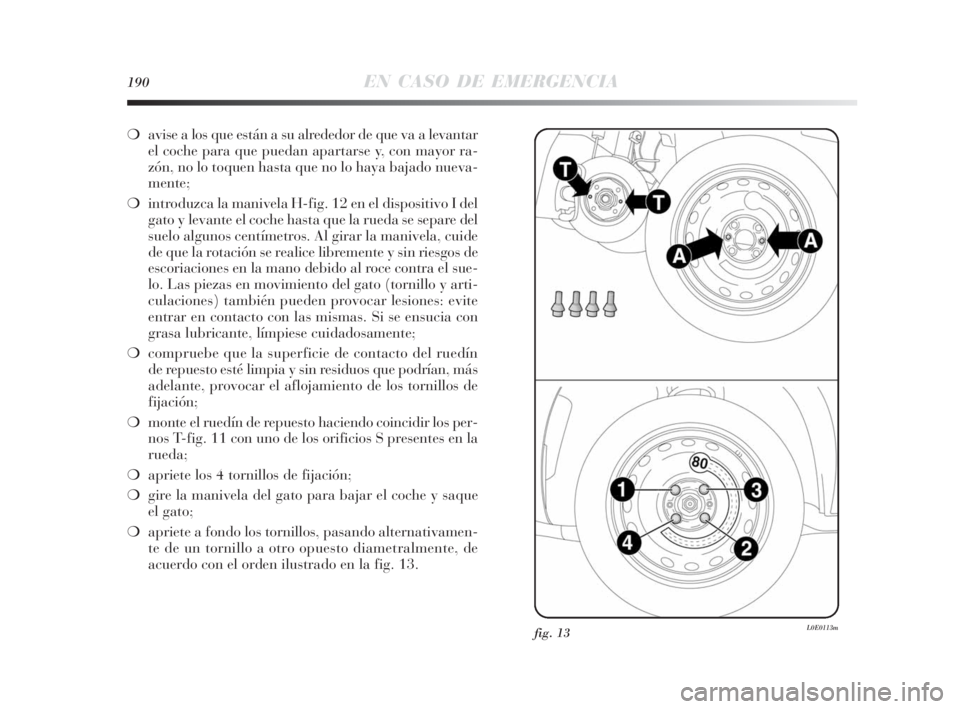 Lancia Delta 2010 Manual de Empleo y Cuidado (in Spanish) 190EN CASO DE EMERGENCIA
❍avise a los que están a su alrededor de que va a levantar
el coche para que puedan apartarse y, con mayor ra-
zón, no lo toquen hasta que no lo haya bajado nueva-
mente;
Lancia Delta 2010 Manual de Empleo y Cuidado (in Spanish) 190EN CASO DE EMERGENCIA
❍avise a los que están a su alrededor de que va a levantar
el coche para que puedan apartarse y, con mayor ra-
zón, no lo toquen hasta que no lo haya bajado nueva-
mente;