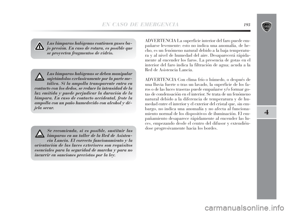 Lancia Delta 2010 Manual de Empleo y Cuidado (in Spanish) EN CASO DE EMERGENCIA193
4
Las lámparas halógenas contienen gases ba-
jo presión. En caso de rotura, es posible que
se proyecten fragmentos de vidrio.ADVERTENCIA La superficie interior del faro pue Lancia Delta 2010 Manual de Empleo y Cuidado (in Spanish) EN CASO DE EMERGENCIA193
4
Las lámparas halógenas contienen gases ba-
jo presión. En caso de rotura, es posible que
se proyecten fragmentos de vidrio.ADVERTENCIA La superficie interior del faro pue