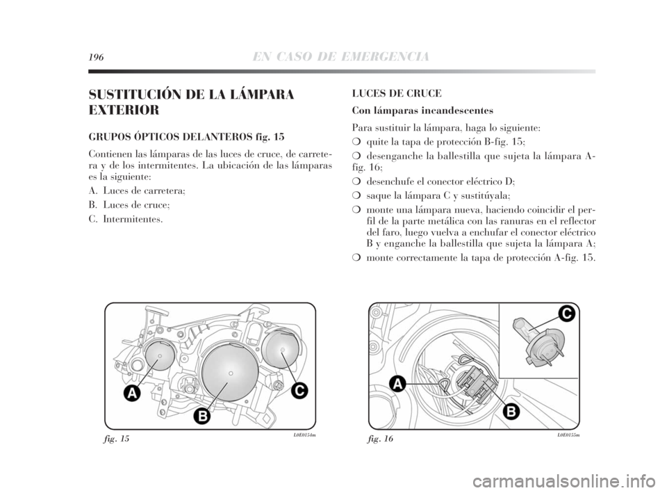Lancia Delta 2010 Manual de Empleo y Cuidado (in Spanish) 196EN CASO DE EMERGENCIA
SUSTITUCIÓN DE LA LÁMPARA
EXTERIOR
GRUPOS ÓPTICOS DELANTEROS fig. 15
Contienen las lámparas de las luces de cruce, de carrete-
ra y de los intermitentes. La ubicación de Lancia Delta 2010 Manual de Empleo y Cuidado (in Spanish) 196EN CASO DE EMERGENCIA
SUSTITUCIÓN DE LA LÁMPARA
EXTERIOR
GRUPOS ÓPTICOS DELANTEROS fig. 15
Contienen las lámparas de las luces de cruce, de carrete-
ra y de los intermitentes. La ubicación de