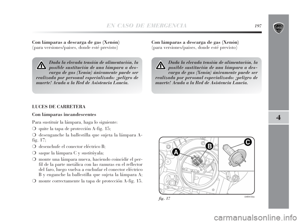 Lancia Delta 2010 Manual de Empleo y Cuidado (in Spanish) EN CASO DE EMERGENCIA197
4
Con lámparas a descarga de gas (Xenón)
(para versiones/paises, donde esté previsto)
LUCES DE CARRETERA
Con lámparas incandescentes
Para sustituir la lámpara, haga lo s Lancia Delta 2010 Manual de Empleo y Cuidado (in Spanish) EN CASO DE EMERGENCIA197
4
Con lámparas a descarga de gas (Xenón)
(para versiones/paises, donde esté previsto)
LUCES DE CARRETERA
Con lámparas incandescentes
Para sustituir la lámpara, haga lo s