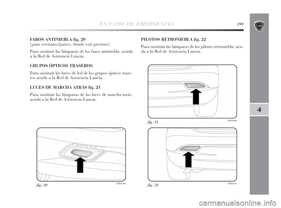 Lancia Delta 2010 Manual de Empleo y Cuidado (in Spanish) EN CASO DE EMERGENCIA199
4
FAROS ANTINIEBLA fig. 20
(para versiones/paises, donde esté previsto)
Para sustituir las lámparas de los faros antiniebla, acuda
a la Red de Asistencia Lancia.
GRUPOS ÓP Lancia Delta 2010 Manual de Empleo y Cuidado (in Spanish) EN CASO DE EMERGENCIA199
4
FAROS ANTINIEBLA fig. 20
(para versiones/paises, donde esté previsto)
Para sustituir las lámparas de los faros antiniebla, acuda
a la Red de Asistencia Lancia.
GRUPOS ÓP