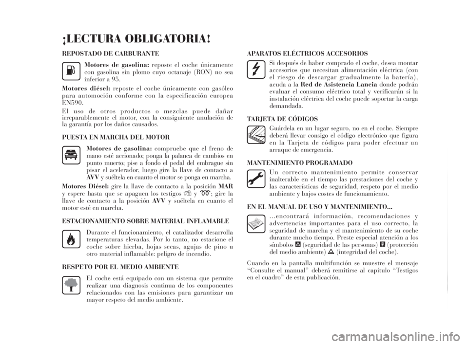 Lancia Delta 2010  Manual de Empleo y Cuidado (in Spanish) REPOSTADO DE CARBURANTE
Motores de gasolina:reposte el coche únicamente
con gasolina sin plomo cuyo octanaje (RON) no sea
inferior a 95.
Motores diésel:reposte el coche únicamente con gasóleo
para