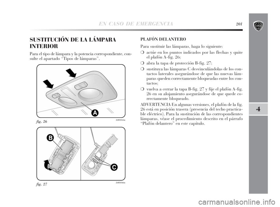 Lancia Delta 2010 Manual de Empleo y Cuidado (in Spanish) EN CASO DE EMERGENCIA201
4
fig. 27L0E0166m
fig. 26L0E0165m
SUSTITUCIÓN DE LA LÁMPARA
INTERIOR
Para el tipo de lámpara y la potencia correspondiente, con-
sulte el apartado “Tipos de lámparas”. Lancia Delta 2010 Manual de Empleo y Cuidado (in Spanish) EN CASO DE EMERGENCIA201
4
fig. 27L0E0166m
fig. 26L0E0165m
SUSTITUCIÓN DE LA LÁMPARA
INTERIOR
Para el tipo de lámpara y la potencia correspondiente, con-
sulte el apartado “Tipos de lámparas”.