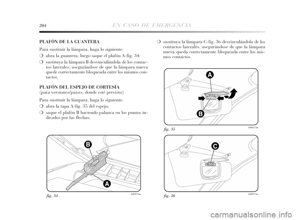 Lancia Delta 2010 Manual de Empleo y Cuidado (in Spanish) 204EN CASO DE EMERGENCIA
fig. 34L0E0173mfig. 36L0E0175m
fig. 35L0E0174m
PLAFÓN DE LA GUANTERA
Para sustituir la lámpara, haga lo siguiente:
❍abra la guantera, luego saque el plafón A-fig. 34;
❍ Lancia Delta 2010 Manual de Empleo y Cuidado (in Spanish) 204EN CASO DE EMERGENCIA
fig. 34L0E0173mfig. 36L0E0175m
fig. 35L0E0174m
PLAFÓN DE LA GUANTERA
Para sustituir la lámpara, haga lo siguiente:
❍abra la guantera, luego saque el plafón A-fig. 34;
❍