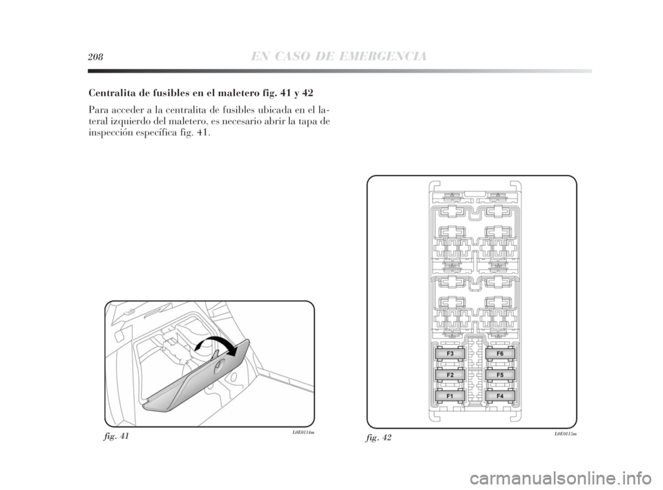 Lancia Delta 2010 Manual de Empleo y Cuidado (in Spanish) 208EN CASO DE EMERGENCIA
Centralita de fusibles en el maletero fig. 41 y 42
Para acceder a la centralita de fusibles ubicada en el la-
teral izquierdo del maletero, es necesario abrir la tapa de
inspe Lancia Delta 2010 Manual de Empleo y Cuidado (in Spanish) 208EN CASO DE EMERGENCIA
Centralita de fusibles en el maletero fig. 41 y 42
Para acceder a la centralita de fusibles ubicada en el la-
teral izquierdo del maletero, es necesario abrir la tapa de
inspe