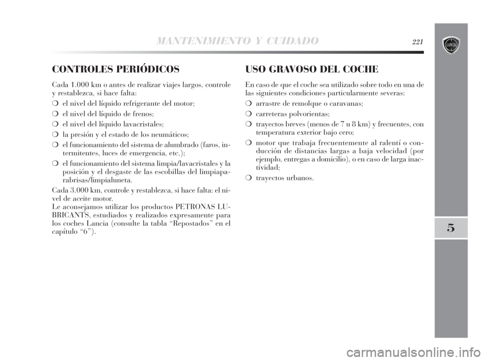 Lancia Delta 2010 Manual de Empleo y Cuidado (in Spanish) MANTENIMIENTO Y CUIDADO221
5
CONTROLES PERIÓDICOS
Cada 1.000 km o antes de realizar viajes largos, controle
y restablezca, si hace falta:
❍el nivel del líquido refrigerante del motor;
❍el nivel Lancia Delta 2010 Manual de Empleo y Cuidado (in Spanish) MANTENIMIENTO Y CUIDADO221
5
CONTROLES PERIÓDICOS
Cada 1.000 km o antes de realizar viajes largos, controle
y restablezca, si hace falta:
❍el nivel del líquido refrigerante del motor;
❍el nivel