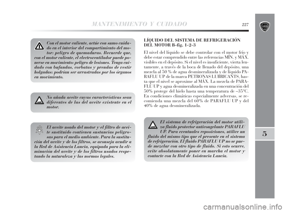 Lancia Delta 2010 Manual de Empleo y Cuidado (in Spanish) MANTENIMIENTO Y CUIDADO227
5
LÍQUIDO DEL SISTEMA DE REFRIGERACIÓN
DEL MOTOR B-fig. 1-2-3
El nivel del líquido se debe controlar con el motor frío y
debe estar comprendido entre las referencias MÍ Lancia Delta 2010 Manual de Empleo y Cuidado (in Spanish) MANTENIMIENTO Y CUIDADO227
5
LÍQUIDO DEL SISTEMA DE REFRIGERACIÓN
DEL MOTOR B-fig. 1-2-3
El nivel del líquido se debe controlar con el motor frío y
debe estar comprendido entre las referencias MÍ