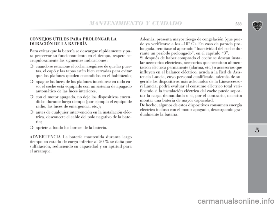 Lancia Delta 2010 Manual de Empleo y Cuidado (in Spanish) MANTENIMIENTO Y CUIDADO233
5
CONSEJOS ÚTILES PARA PROLONGAR LA
DURACIÓN DE LA BATERÍA
Para evitar que la batería se descargue rápidamente y pa-
ra preservar su funcionamiento en el tiempo, respet Lancia Delta 2010 Manual de Empleo y Cuidado (in Spanish) MANTENIMIENTO Y CUIDADO233
5
CONSEJOS ÚTILES PARA PROLONGAR LA
DURACIÓN DE LA BATERÍA
Para evitar que la batería se descargue rápidamente y pa-
ra preservar su funcionamiento en el tiempo, respet