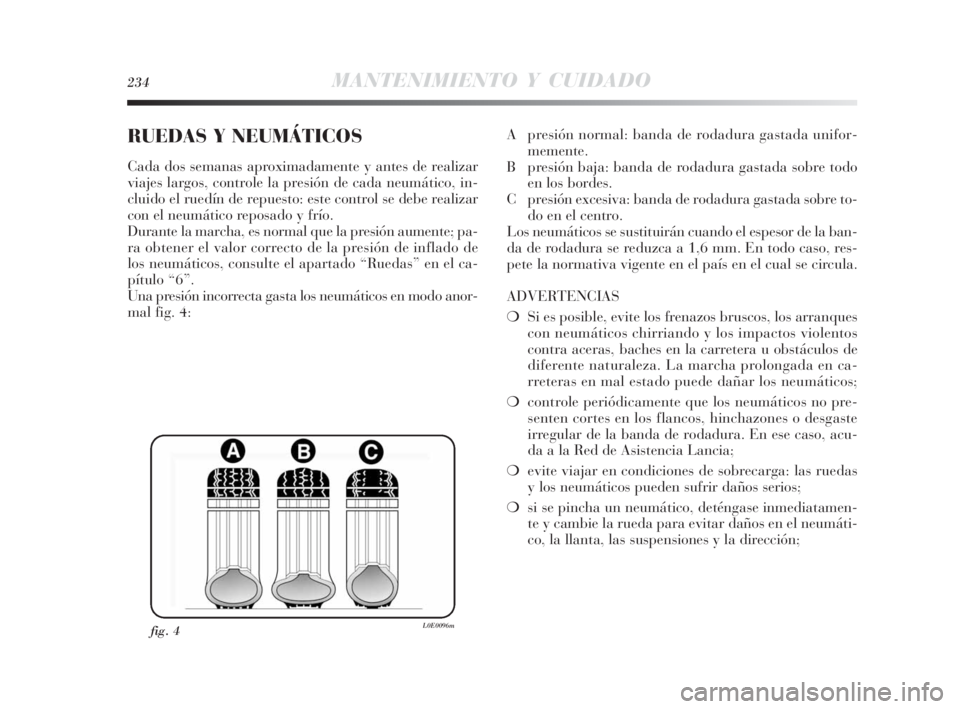 Lancia Delta 2010 Manual de Empleo y Cuidado (in Spanish) 234MANTENIMIENTO Y CUIDADO
RUEDAS Y NEUMÁTICOS
Cada dos semanas aproximadamente y antes de realizar
viajes largos, controle la presión de cada neumático, in-
cluido el ruedín de repuesto: este con Lancia Delta 2010 Manual de Empleo y Cuidado (in Spanish) 234MANTENIMIENTO Y CUIDADO
RUEDAS Y NEUMÁTICOS
Cada dos semanas aproximadamente y antes de realizar
viajes largos, controle la presión de cada neumático, in-
cluido el ruedín de repuesto: este con
