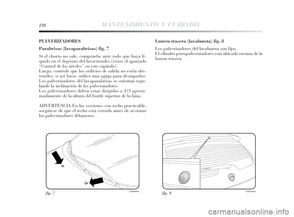 Lancia Delta 2010 Manual de Empleo y Cuidado (in Spanish) 238MANTENIMIENTO Y CUIDADO
PULVERIZADORES
Parabrisas (lavaparabrisas) fig. 7
Si el chorro no sale, compruebe ante todo que haya lí-
quido en el depósito del lavacristales (véase el apartado
“Cont Lancia Delta 2010 Manual de Empleo y Cuidado (in Spanish) 238MANTENIMIENTO Y CUIDADO
PULVERIZADORES
Parabrisas (lavaparabrisas) fig. 7
Si el chorro no sale, compruebe ante todo que haya lí-
quido en el depósito del lavacristales (véase el apartado
“Cont