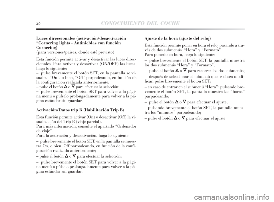 Lancia Delta 2010  Manual de Empleo y Cuidado (in Spanish) 26CONOCIMIENTO DEL COCHE
Luces direccionales (activación/desactivación
“Cornering lights - Antinieblas con función
Cornering)
(para versiones/paises, donde esté previsto)
Esta función permite a