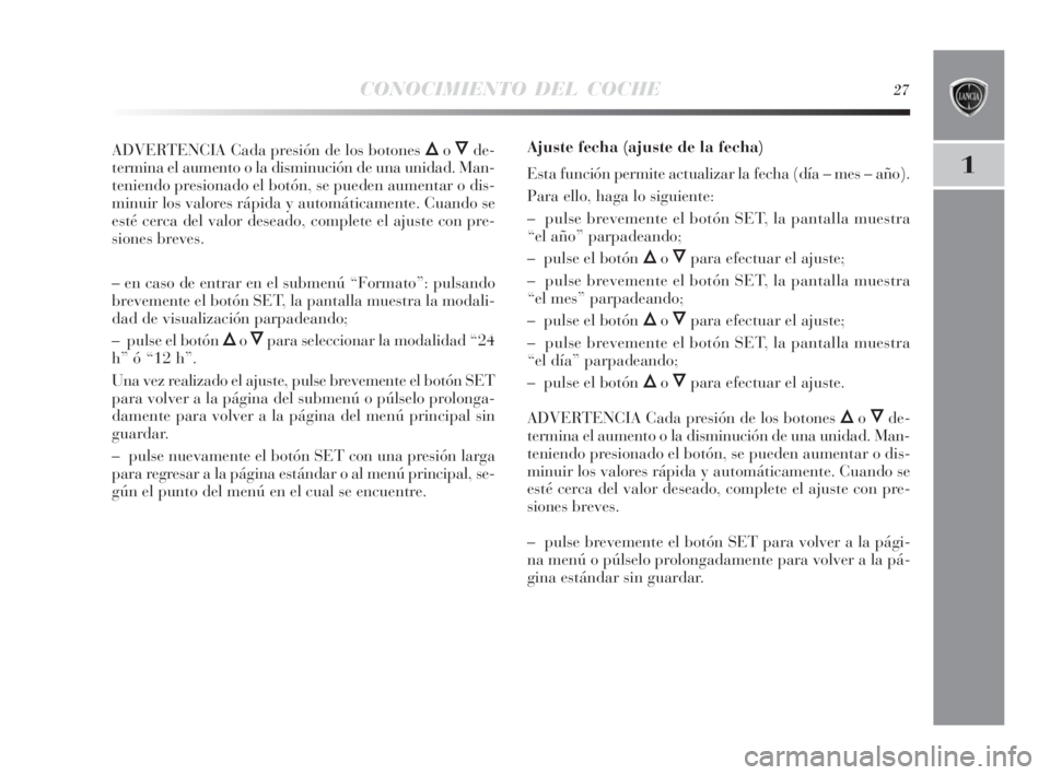 Lancia Delta 2010  Manual de Empleo y Cuidado (in Spanish) CONOCIMIENTO DEL COCHE27
1
ADVERTENCIA Cada presión de los botones ÕoÔde-
termina el aumento o la disminución de una unidad. Man-
teniendo presionado el botón, se pueden aumentar o dis-
minuir lo