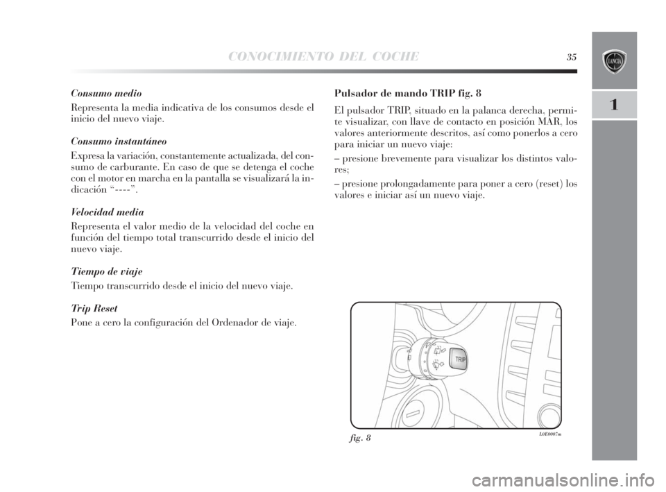 Lancia Delta 2010  Manual de Empleo y Cuidado (in Spanish) CONOCIMIENTO DEL COCHE35
1
Consumo medio
Representa la media indicativa de los consumos desde el
inicio del nuevo viaje.
Consumo instantáneo
Expresa la variación, constantemente actualizada, del con