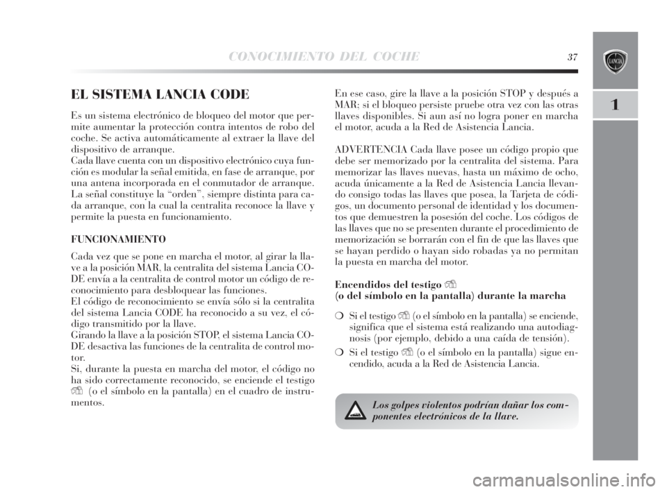Lancia Delta 2010  Manual de Empleo y Cuidado (in Spanish) CONOCIMIENTO DEL COCHE37
1
EL SISTEMA LANCIA CODE
Es un sistema electrónico de bloqueo del motor que per-
mite aumentar la protección contra intentos de robo del
coche. Se activa automáticamente al