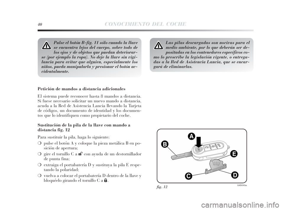 Lancia Delta 2010  Manual de Empleo y Cuidado (in Spanish) 40CONOCIMIENTO DEL COCHE
Pulse el botón B-fig. 11 sólo cuando la llave
se encuentra lejos del cuerpo, sobre todo de
los ojos y de objetos que puedan deteriorar-
se (por ejemplo la ropa). No deje la 