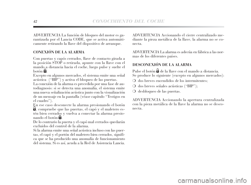 Lancia Delta 2010  Manual de Empleo y Cuidado (in Spanish) 42CONOCIMIENTO DEL COCHE
ADVERTENCIA La función de bloqueo del motor es ga-
rantizada por el Lancia CODE, que se activa automáti-
camente retirando la llave del dispositivo de arranque.
CONEXIÓN DE