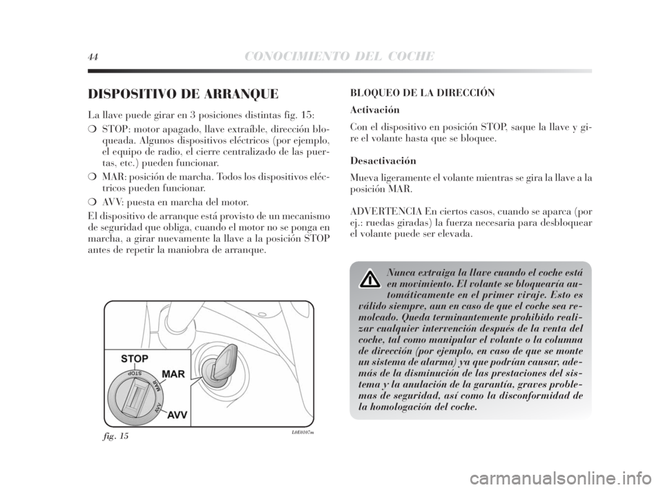 Lancia Delta 2010  Manual de Empleo y Cuidado (in Spanish) 44CONOCIMIENTO DEL COCHE
DISPOSITIVO DE ARRANQUE
La llave puede girar en 3 posiciones distintas fig. 15:
❍STOP: motor apagado, llave extraíble, dirección blo-
queada. Algunos dispositivos eléctri