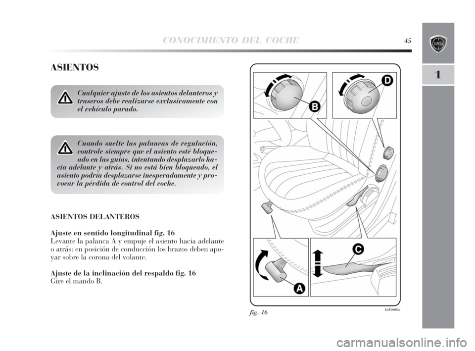 Lancia Delta 2010  Manual de Empleo y Cuidado (in Spanish) CONOCIMIENTO DEL COCHE45
1
ASIENTOS
Cualquier ajuste de los asientos delanteros y
traseros debe realizarse exclusivamente con
el vehículo parado.
Cuando suelte las palancas de regulación,
controle s