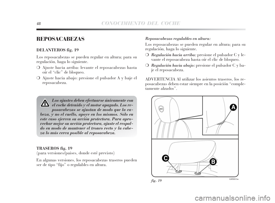 Lancia Delta 2010  Manual de Empleo y Cuidado (in Spanish) 48CONOCIMIENTO DEL COCHE
REPOSACABEZAS
DELANTEROS fig. 19
Los reposacabezas se pueden regular en altura; para su
regulación, haga lo siguiente.
❍Ajuste hacia arriba: levante el reposacabezas hasta

