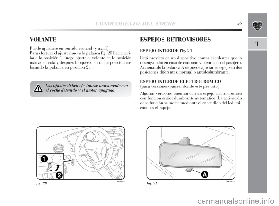 Lancia Delta 2010  Manual de Empleo y Cuidado (in Spanish) CONOCIMIENTO DEL COCHE49
1
VOLANTE
Puede ajustarse en sentido vertical (y axial).
Para efectuar el ajuste mueva la palanca fig. 20 hacia arri-
ba a la posición 1, luego ajuste el volante en la posici