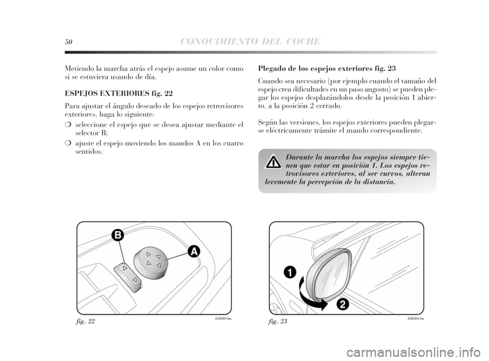 Lancia Delta 2010  Manual de Empleo y Cuidado (in Spanish) 50CONOCIMIENTO DEL COCHE
Metiendo la marcha atrás el espejo asume un color como
si se estuviera usando de día.
ESPEJOS EXTERIORES fig. 22
Para ajustar el ángulo deseado de los espejos retrovisores
