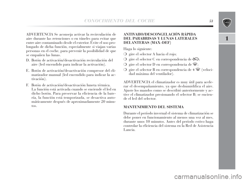 Lancia Delta 2010  Manual de Empleo y Cuidado (in Spanish) CONOCIMIENTO DEL COCHE53
1
ADVERTENCIA Se aconseja activar la recirculación de
aire durante las retenciones o en túneles para evitar que
entre aire contaminado desde el exterior. Evite el uso pro-
l