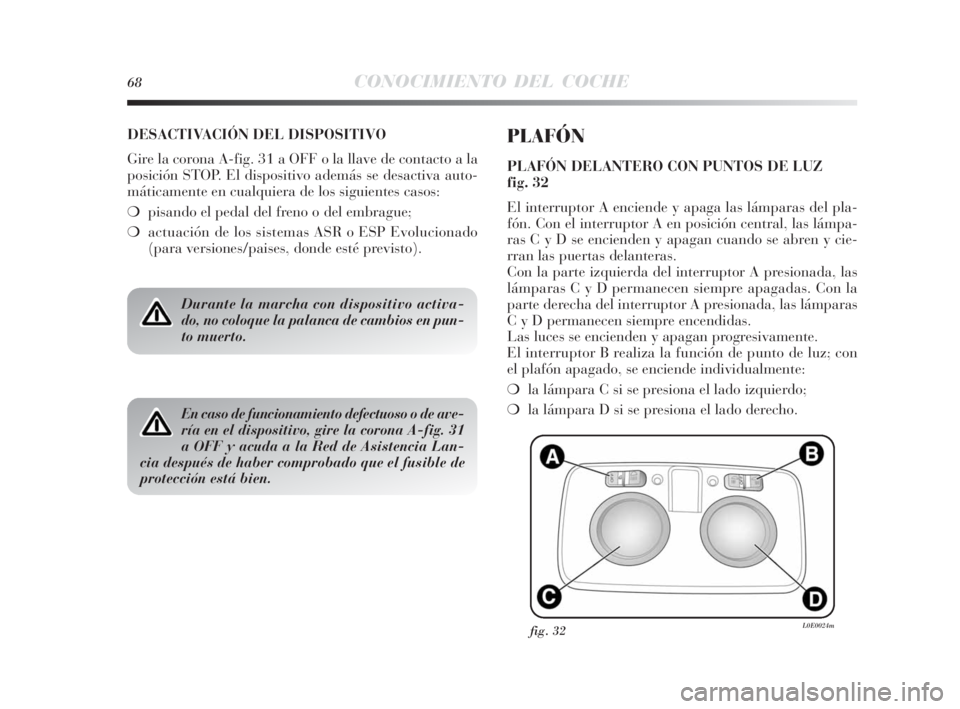 Lancia Delta 2010 Manual de Empleo y Cuidado (in Spanish) 68CONOCIMIENTO DEL COCHE
DESACTIVACIÓN DEL DISPOSITIVO
Gire la corona A-fig. 31 a OFF o la llave de contacto a la
posición STOP. El dispositivo además se desactiva auto-
máticamente en cualquiera Lancia Delta 2010 Manual de Empleo y Cuidado (in Spanish) 68CONOCIMIENTO DEL COCHE
DESACTIVACIÓN DEL DISPOSITIVO
Gire la corona A-fig. 31 a OFF o la llave de contacto a la
posición STOP. El dispositivo además se desactiva auto-
máticamente en cualquiera