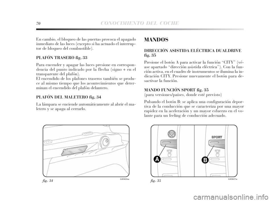 Lancia Delta 2010 Manual de Empleo y Cuidado (in Spanish) 70CONOCIMIENTO DEL COCHE
En cambio, el bloqueo de las puertas provoca el apagado
inmediato de las luces (excepto si ha actuado el interrup-
tor de bloqueo del combustible).
PLAFÓN TRASERO fig. 33
Pa Lancia Delta 2010 Manual de Empleo y Cuidado (in Spanish) 70CONOCIMIENTO DEL COCHE
En cambio, el bloqueo de las puertas provoca el apagado
inmediato de las luces (excepto si ha actuado el interrup-
tor de bloqueo del combustible).
PLAFÓN TRASERO fig. 33
Pa