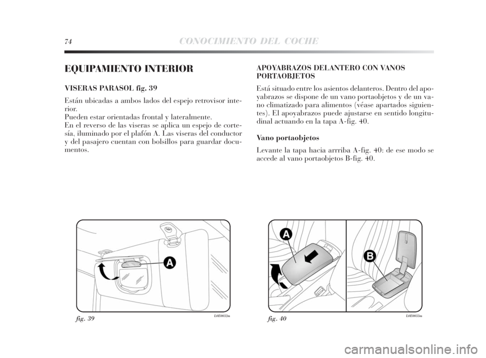 Lancia Delta 2010 Manual de Empleo y Cuidado (in Spanish) 74CONOCIMIENTO DEL COCHE
EQUIPAMIENTO INTERIOR
VISERAS PARASOL fig. 39
Están ubicadas a ambos lados del espejo retrovisor inte-
rior.
Pueden estar orientadas frontal y lateralmente.
En el reverso de Lancia Delta 2010 Manual de Empleo y Cuidado (in Spanish) 74CONOCIMIENTO DEL COCHE
EQUIPAMIENTO INTERIOR
VISERAS PARASOL fig. 39
Están ubicadas a ambos lados del espejo retrovisor inte-
rior.
Pueden estar orientadas frontal y lateralmente.
En el reverso de