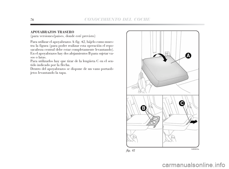 Lancia Delta 2010 Manual de Empleo y Cuidado (in Spanish) 76CONOCIMIENTO DEL COCHE
APOYABRAZOS TRASERO
(para versiones/paises, donde esté previsto)
Para utilizar el apoyabrazos A-fig. 42, bájelo como mues-
tra la figura (para poder realizar esta operació Lancia Delta 2010 Manual de Empleo y Cuidado (in Spanish) 76CONOCIMIENTO DEL COCHE
APOYABRAZOS TRASERO
(para versiones/paises, donde esté previsto)
Para utilizar el apoyabrazos A-fig. 42, bájelo como mues-
tra la figura (para poder realizar esta operació
