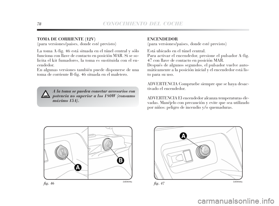 Lancia Delta 2010 Manual de Empleo y Cuidado (in Spanish) fig. 46L0E0039mfig. 47L0E0040m
A la toma se pueden conectar accesorios con
potencia no superior a los 180W (consumo
máximo 15A).
TOMA DE CORRIENTE (12V)
(para versiones/paises, donde esté previsto) Lancia Delta 2010 Manual de Empleo y Cuidado (in Spanish) fig. 46L0E0039mfig. 47L0E0040m
A la toma se pueden conectar accesorios con
potencia no superior a los 180W (consumo
máximo 15A).
TOMA DE CORRIENTE (12V)
(para versiones/paises, donde esté previsto)