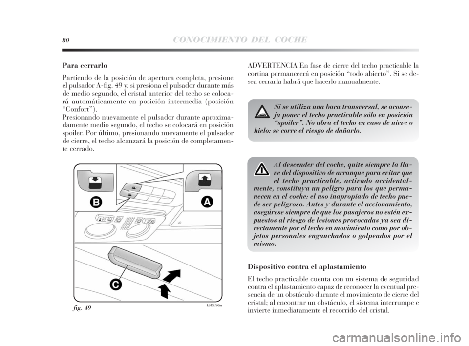 Lancia Delta 2010 Manual de Empleo y Cuidado (in Spanish) 80CONOCIMIENTO DEL COCHE
Para cerrarlo
Partiendo de la posición de apertura completa, presione
el pulsador A-fig. 49 y, si presiona el pulsador durante más
de medio segundo, el cristal anterior del Lancia Delta 2010 Manual de Empleo y Cuidado (in Spanish) 80CONOCIMIENTO DEL COCHE
Para cerrarlo
Partiendo de la posición de apertura completa, presione
el pulsador A-fig. 49 y, si presiona el pulsador durante más
de medio segundo, el cristal anterior del