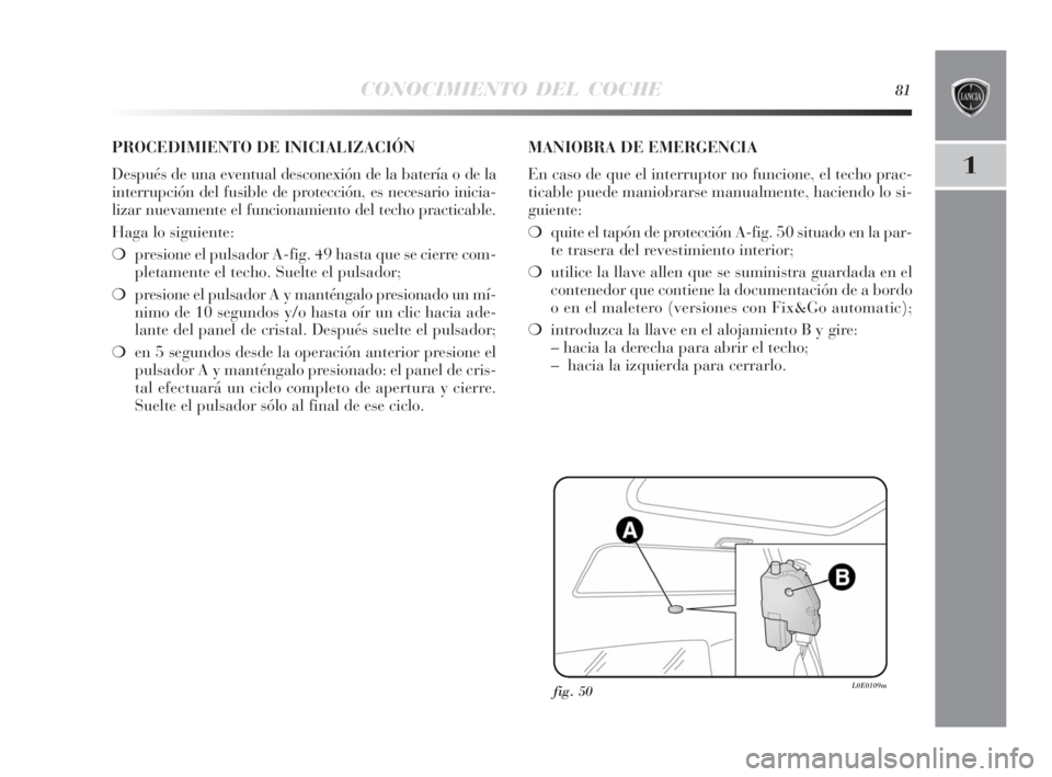 Lancia Delta 2010 Manual de Empleo y Cuidado (in Spanish) CONOCIMIENTO DEL COCHE81
1
fig. 50L0E0109m
PROCEDIMIENTO DE INICIALIZACIÓN
Después de una eventual desconexión de la batería o de la
interrupción del fusible de protección, es necesario inicia-
Lancia Delta 2010 Manual de Empleo y Cuidado (in Spanish) CONOCIMIENTO DEL COCHE81
1
fig. 50L0E0109m
PROCEDIMIENTO DE INICIALIZACIÓN
Después de una eventual desconexión de la batería o de la
interrupción del fusible de protección, es necesario inicia-