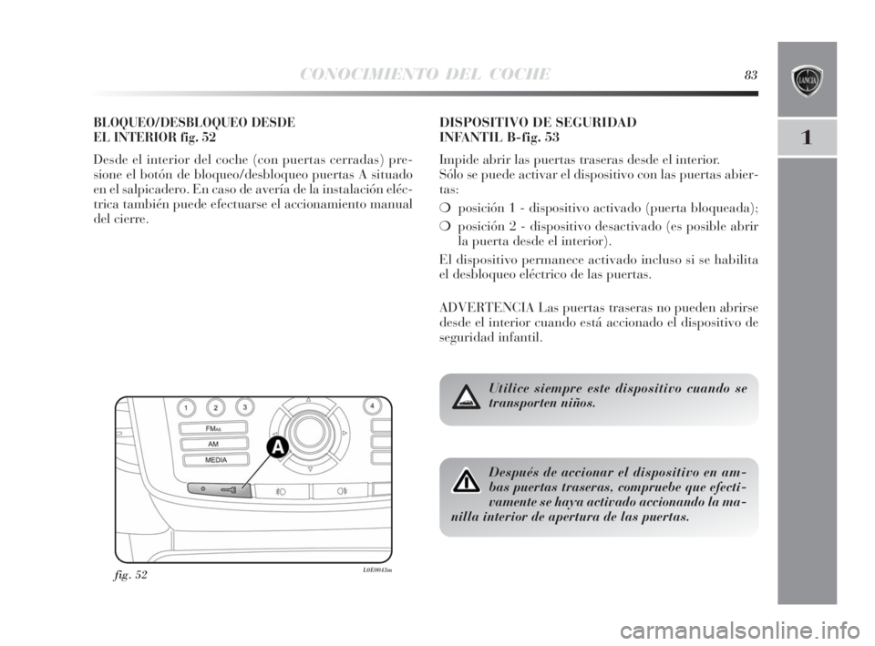 Lancia Delta 2010 Manual de Empleo y Cuidado (in Spanish) CONOCIMIENTO DEL COCHE83
1
BLOQUEO/DESBLOQUEO DESDE
EL INTERIOR fig. 52
Desde el interior del coche (con puertas cerradas) pre-
sione el botón de bloqueo/desbloqueo puertas A situado
en el salpicade Lancia Delta 2010 Manual de Empleo y Cuidado (in Spanish) CONOCIMIENTO DEL COCHE83
1
BLOQUEO/DESBLOQUEO DESDE
EL INTERIOR fig. 52
Desde el interior del coche (con puertas cerradas) pre-
sione el botón de bloqueo/desbloqueo puertas A situado
en el salpicade