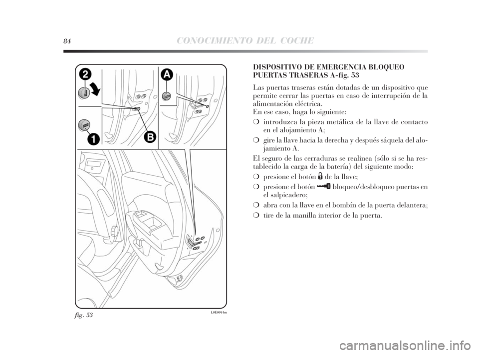 Lancia Delta 2010 Manual de Empleo y Cuidado (in Spanish) 84CONOCIMIENTO DEL COCHE
fig. 53L0E0044m
DISPOSITIVO DE EMERGENCIA BLOQUEO
PUERTAS TRASERAS A-fig. 53
Las puertas traseras están dotadas de un dispositivo que
permite cerrar las puertas en caso de in Lancia Delta 2010 Manual de Empleo y Cuidado (in Spanish) 84CONOCIMIENTO DEL COCHE
fig. 53L0E0044m
DISPOSITIVO DE EMERGENCIA BLOQUEO
PUERTAS TRASERAS A-fig. 53
Las puertas traseras están dotadas de un dispositivo que
permite cerrar las puertas en caso de in