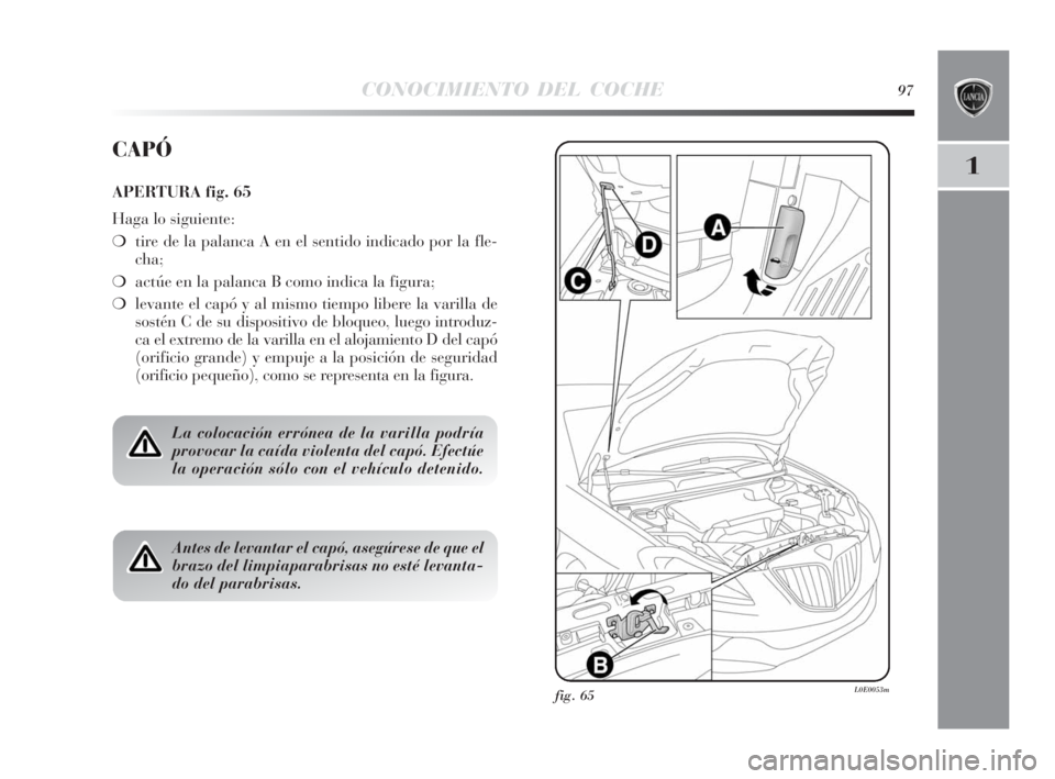 Lancia Delta 2010  Manual de Empleo y Cuidado (in Spanish) CONOCIMIENTO DEL COCHE97
1
fig. 65L0E0053m
CAPÓ
APERTURA fig. 65
Haga lo siguiente:
❍tire de la palanca A en el sentido indicado por la fle-
cha;
❍actúe en la palanca B como indica la figura;
