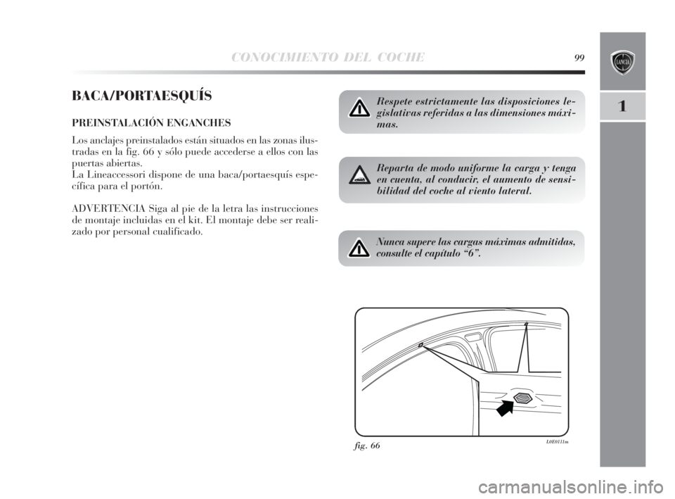 Lancia Delta 2010  Manual de Empleo y Cuidado (in Spanish) CONOCIMIENTO DEL COCHE99
1
BACA/PORTAESQUÍS
PREINSTALACIÓN ENGANCHES
Los anclajes preinstalados están situados en las zonas ilus-
tradas en la fig. 66 y sólo puede accederse a ellos con las
puerta