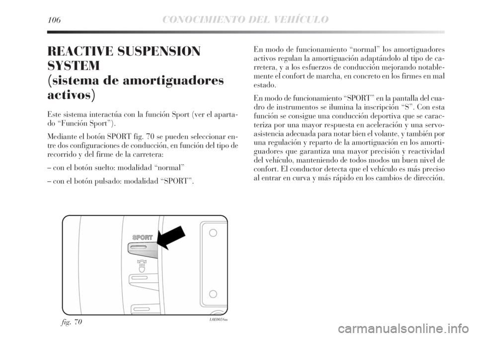 Lancia Delta 2011 Manual de Empleo y Cuidado (in Spanish) 106CONOCIMIENTO DEL VEHÍCULO
REACTIVE SUSPENSION
SYSTEM
(sistema de amortiguadores
activos)
Este sistema interactúa con la función Sport (ver el aparta-
do “Función Sport”).
Mediante el botón Lancia Delta 2011 Manual de Empleo y Cuidado (in Spanish) 106CONOCIMIENTO DEL VEHÍCULO
REACTIVE SUSPENSION
SYSTEM
(sistema de amortiguadores
activos)
Este sistema interactúa con la función Sport (ver el aparta-
do “Función Sport”).
Mediante el botón