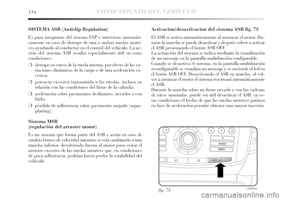 Lancia Delta 2011  Manual de Empleo y Cuidado (in Spanish) 114CONOCIMIENTO DEL VEHÍCULO
SISTEMA ASR (Antislip Regulation)
Es para integrante del sistema ESP e interviene automáti-
camente en caso de derrape de una o ambas ruedas motri-
ces ayudando al condu