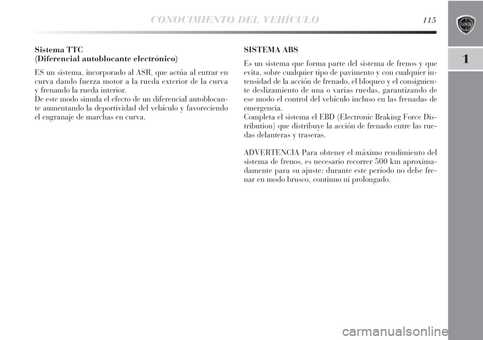 Lancia Delta 2011  Manual de Empleo y Cuidado (in Spanish) CONOCIMIENTO DEL VEHÍCULO115
1
Sistema TTC
(Diferencial autoblocante electrónico)
ES un sistema, incorporado al ASR, que actúa al entrar en
curva dando fuerza motor a la rueda exterior de la curva
