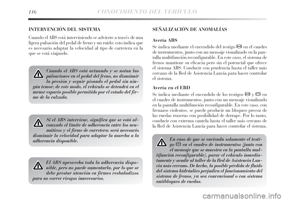 Lancia Delta 2011  Manual de Empleo y Cuidado (in Spanish) 116CONOCIMIENTO DEL VEHÍCULO
INTERVENCIÓN DEL SISTEMA
Cuando el ABS está interviniendo se advierte a través de una
ligera pulsación del pedal de freno y un ruido: esto indica que
es necesario ada