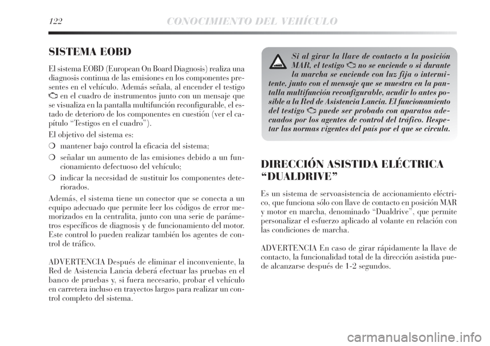 Lancia Delta 2011 Manual de Empleo y Cuidado (in Spanish) 122CONOCIMIENTO DEL VEHÍCULO
SISTEMA EOBD
El sistema EOBD (European On Board Diagnosis) realiza una
diagnosis continua de las emisiones en los componentes pre-
sentes en el vehículo. Además señal Lancia Delta 2011 Manual de Empleo y Cuidado (in Spanish) 122CONOCIMIENTO DEL VEHÍCULO
SISTEMA EOBD
El sistema EOBD (European On Board Diagnosis) realiza una
diagnosis continua de las emisiones en los componentes pre-
sentes en el vehículo. Además señal