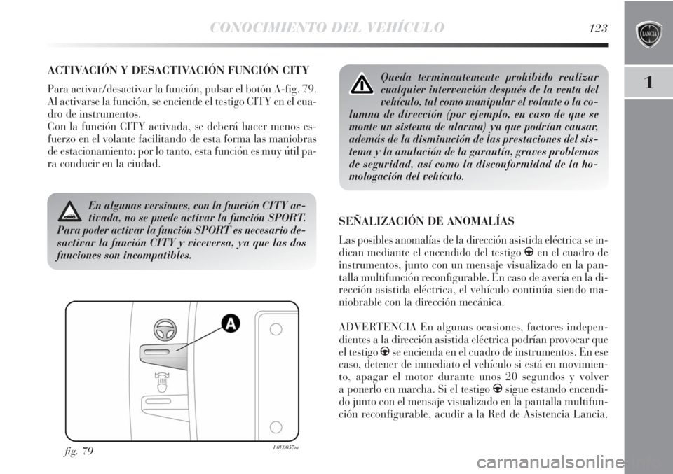 Lancia Delta 2011  Manual de Empleo y Cuidado (in Spanish) CONOCIMIENTO DEL VEHÍCULO123
1
ACTIVACIÓN Y DESACTIVACIÓN FUNCIÓN CITY
Para activar/desactivar la función, pulsar el botón A-fig. 79.
Al activarse la función, se enciende el testigo CITY en el 