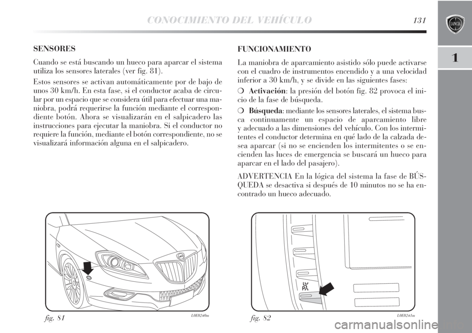 Lancia Delta 2011 Manual de Empleo y Cuidado (in Spanish) CONOCIMIENTO DEL VEHÍCULO131
1
SENSORES
Cuando se está buscando un hueco para aparcar el sistema
utiliza los sensores laterales (ver fig. 81).
Estos sensores se activan automáticamente por de bajo Lancia Delta 2011 Manual de Empleo y Cuidado (in Spanish) CONOCIMIENTO DEL VEHÍCULO131
1
SENSORES
Cuando se está buscando un hueco para aparcar el sistema
utiliza los sensores laterales (ver fig. 81).
Estos sensores se activan automáticamente por de bajo