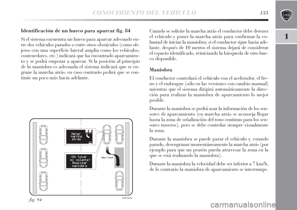 Lancia Delta 2011 Manual de Empleo y Cuidado (in Spanish) CONOCIMIENTO DEL VEHÍCULO135
1
Identificación de un hueco para aparcar fig. 84
Si el sistema encuentra un hueco para aparcar adecuado en-
tre dos vehículos parados o entre otros obstáculos (como o Lancia Delta 2011 Manual de Empleo y Cuidado (in Spanish) CONOCIMIENTO DEL VEHÍCULO135
1
Identificación de un hueco para aparcar fig. 84
Si el sistema encuentra un hueco para aparcar adecuado en-
tre dos vehículos parados o entre otros obstáculos (como o