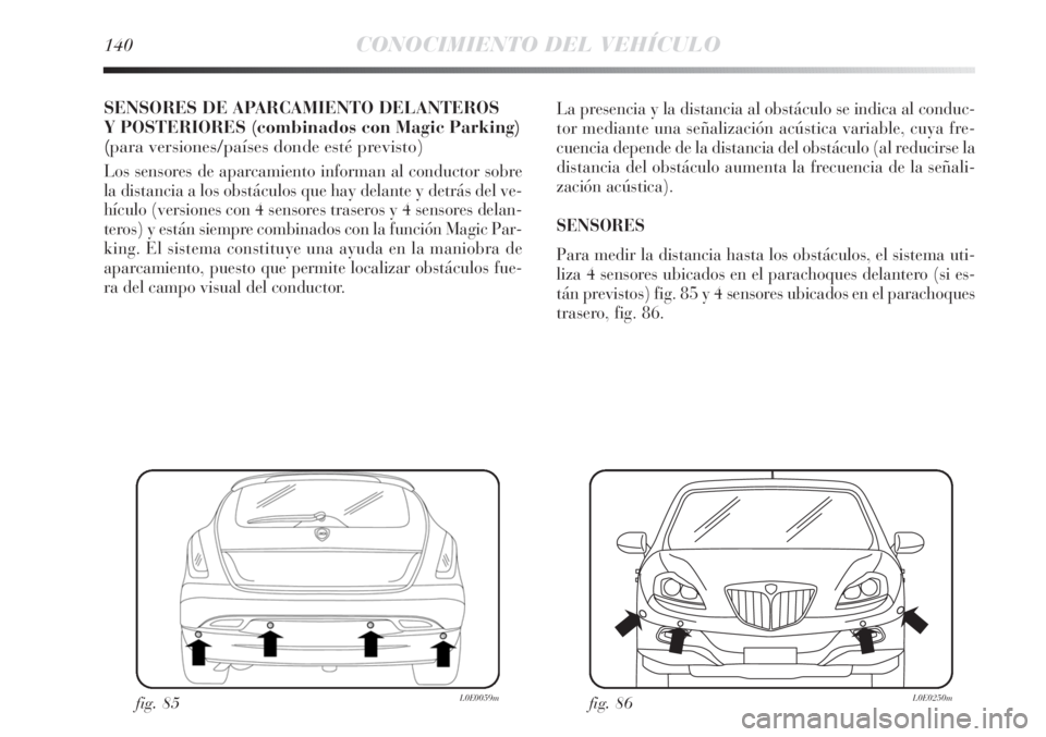 Lancia Delta 2011 Manual de Empleo y Cuidado (in Spanish) 140CONOCIMIENTO DEL VEHÍCULO
SENSORES DE APARCAMIENTO DELANTEROS
Y POSTERIORES (combinados con Magic Parking)
(para versiones/países donde esté previsto)
Los sensores de aparcamiento informan al co Lancia Delta 2011 Manual de Empleo y Cuidado (in Spanish) 140CONOCIMIENTO DEL VEHÍCULO
SENSORES DE APARCAMIENTO DELANTEROS
Y POSTERIORES (combinados con Magic Parking)
(para versiones/países donde esté previsto)
Los sensores de aparcamiento informan al co