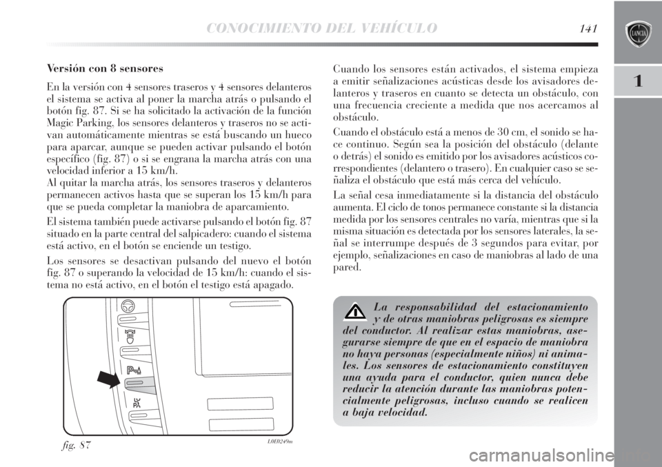 Lancia Delta 2011 Manual de Empleo y Cuidado (in Spanish) CONOCIMIENTO DEL VEHÍCULO141
1
Versión con 8 sensores
En la versión con 4 sensores traseros y 4 sensores delanteros
el sistema se activa al poner la marcha atrás o pulsando el
botón fig. 87. Si s Lancia Delta 2011 Manual de Empleo y Cuidado (in Spanish) CONOCIMIENTO DEL VEHÍCULO141
1
Versión con 8 sensores
En la versión con 4 sensores traseros y 4 sensores delanteros
el sistema se activa al poner la marcha atrás o pulsando el
botón fig. 87. Si s