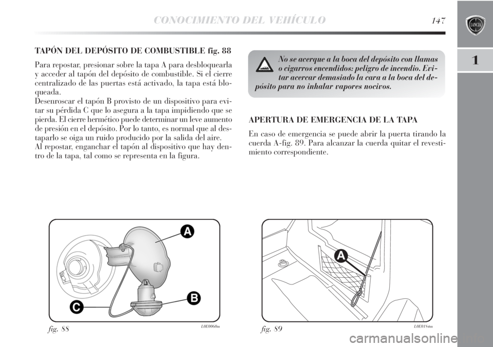 Lancia Delta 2011 Manual de Empleo y Cuidado (in Spanish) CONOCIMIENTO DEL VEHÍCULO147
1
TAPÓN DEL DEPÓSITO DE COMBUSTIBLE fig. 88
Para repostar, presionar sobre la tapa A para desbloquearla
y acceder al tapón del depósito de combustible. Si el cierre
c Lancia Delta 2011 Manual de Empleo y Cuidado (in Spanish) CONOCIMIENTO DEL VEHÍCULO147
1
TAPÓN DEL DEPÓSITO DE COMBUSTIBLE fig. 88
Para repostar, presionar sobre la tapa A para desbloquearla
y acceder al tapón del depósito de combustible. Si el cierre
c